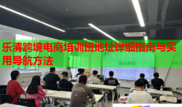 樂(lè)清跨境電商培訓(xùn)班地址詳細(xì)指南與實(shí)用導(dǎo)航方法